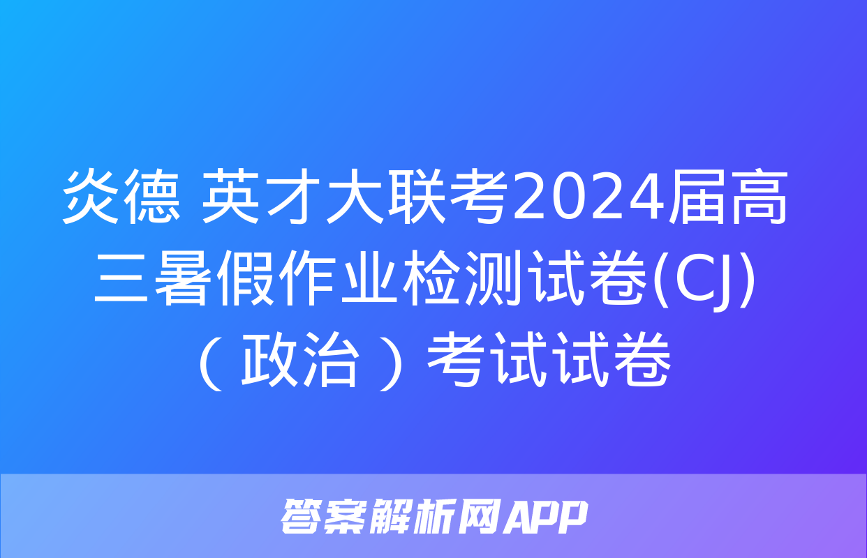 炎德 英才大联考2024届高三暑假作业检测试卷(CJ)（政治）考试试卷