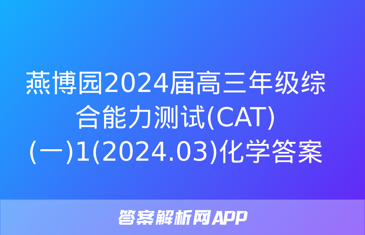 燕博园2024届高三年级综合能力测试(CAT)(一)1(2024.03)化学答案