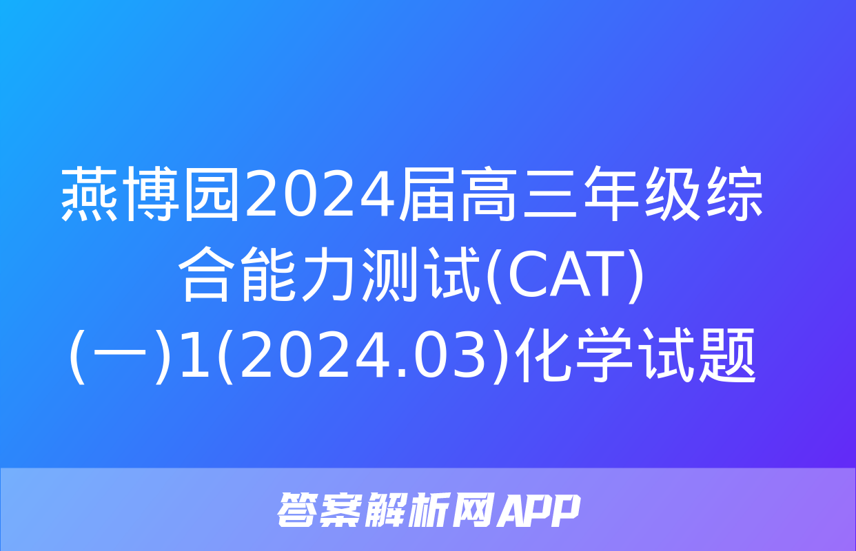 燕博园2024届高三年级综合能力测试(CAT)(一)1(2024.03)化学试题