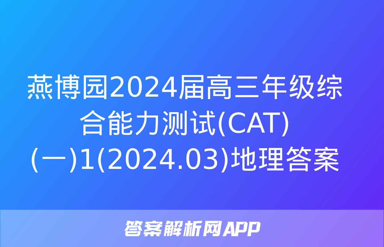 燕博园2024届高三年级综合能力测试(CAT)(一)1(2024.03)地理答案