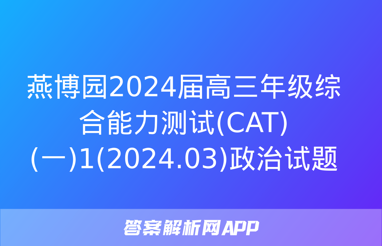 燕博园2024届高三年级综合能力测试(CAT)(一)1(2024.03)政治试题