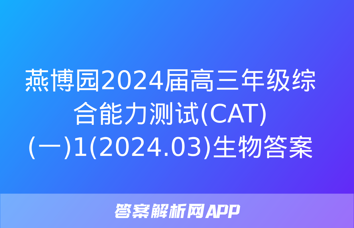 燕博园2024届高三年级综合能力测试(CAT)(一)1(2024.03)生物答案