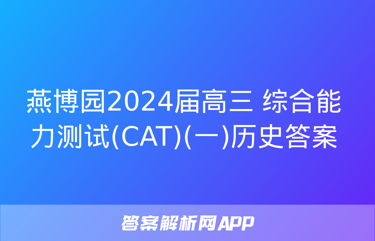 燕博园2024届高三 综合能力测试(CAT)(一)历史答案