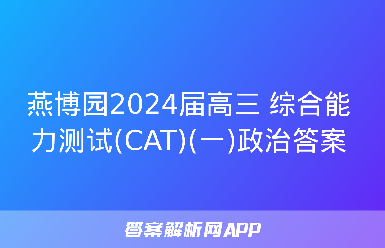 燕博园2024届高三 综合能力测试(CAT)(一)政治答案