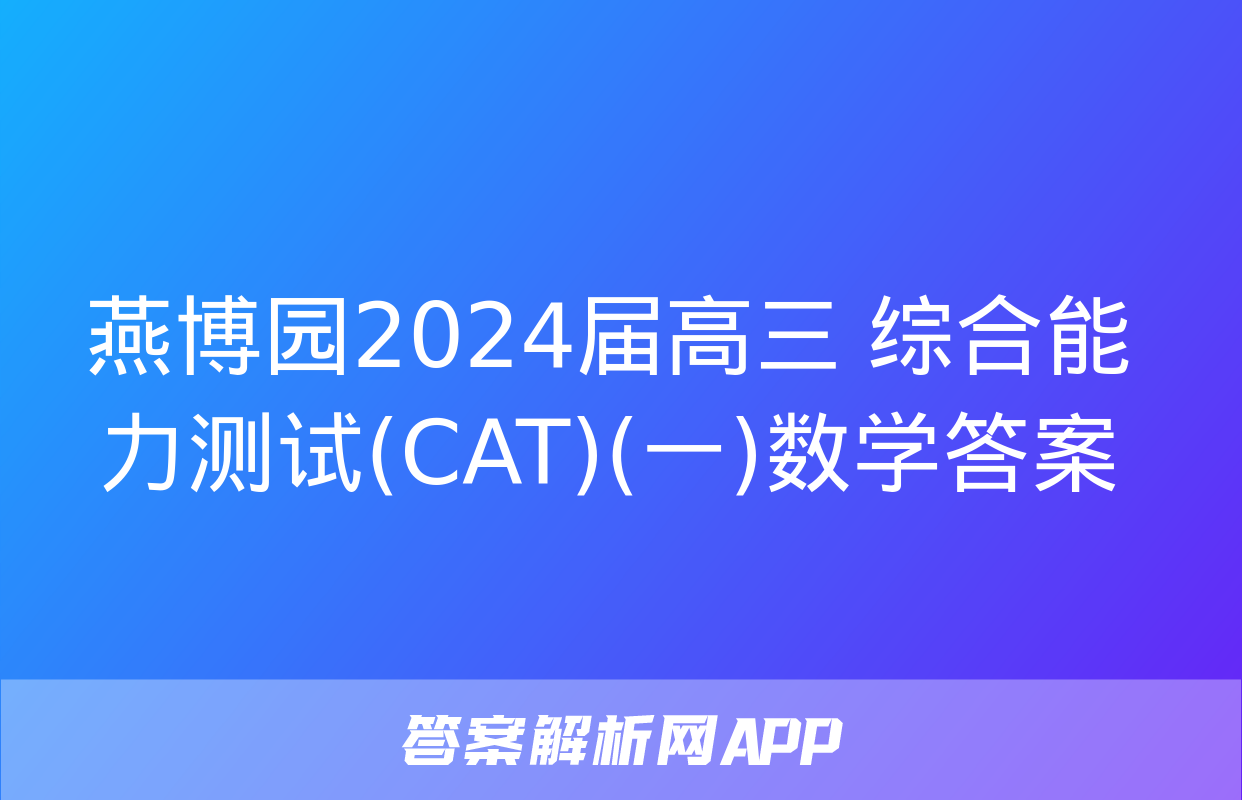 燕博园2024届高三 综合能力测试(CAT)(一)数学答案