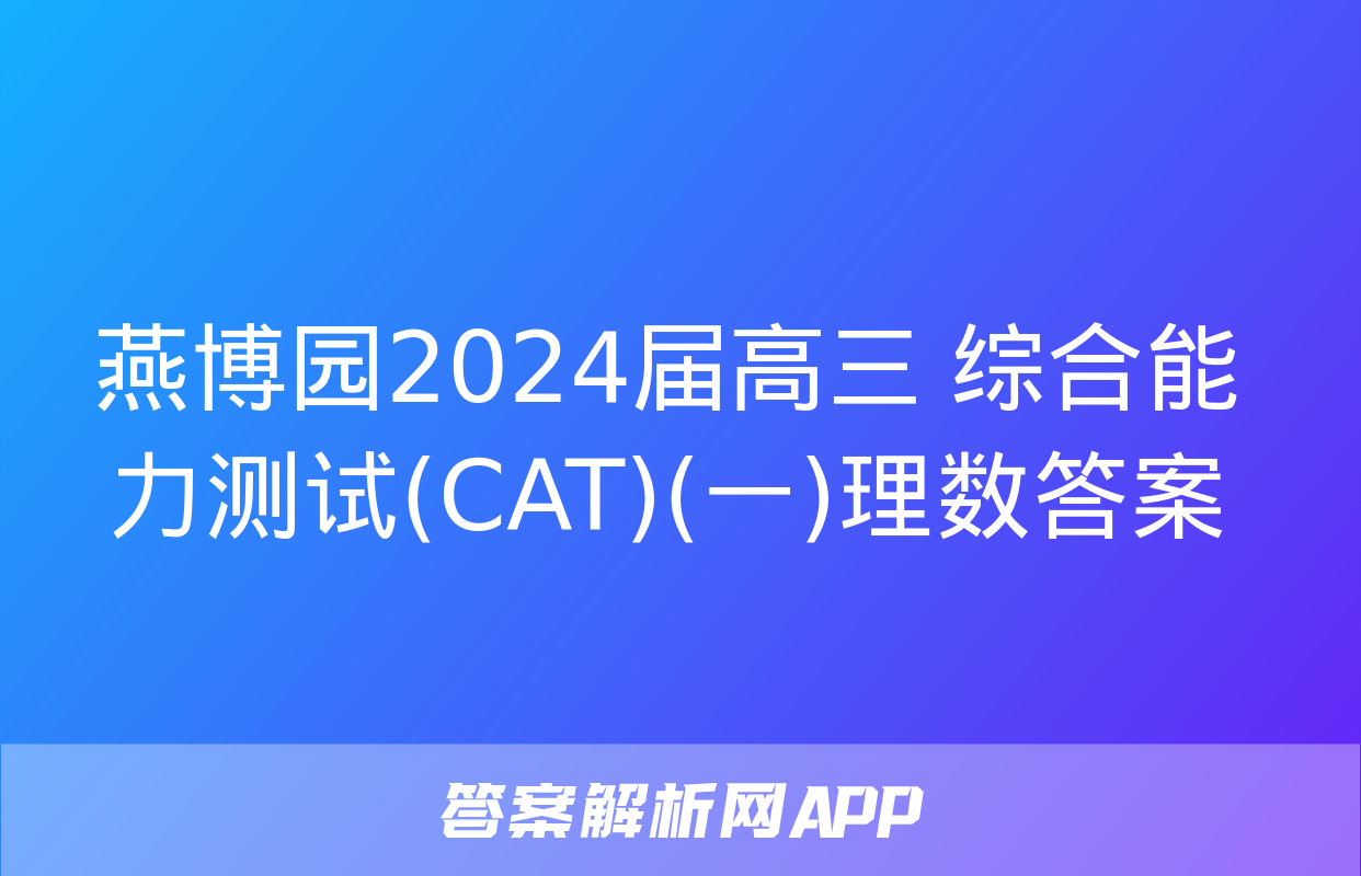 燕博园2024届高三 综合能力测试(CAT)(一)理数答案