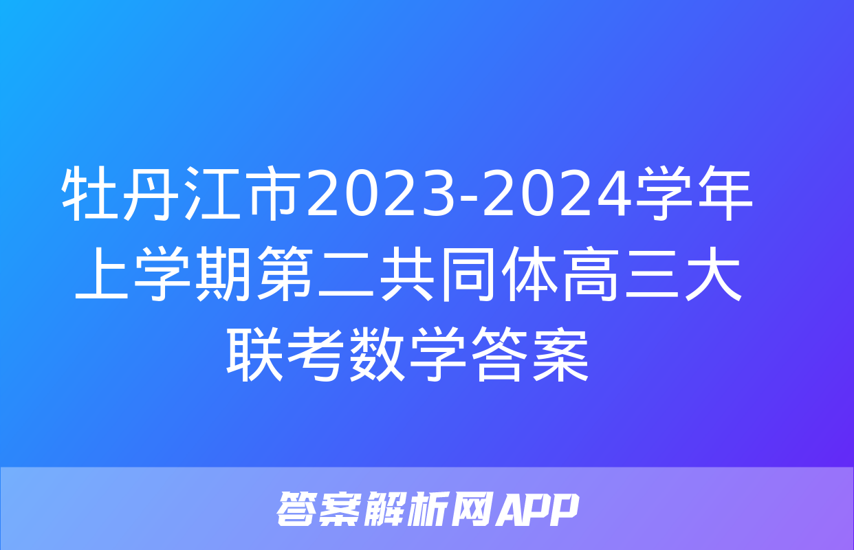 牡丹江市2023-2024学年上学期第二共同体高三大联考数学答案