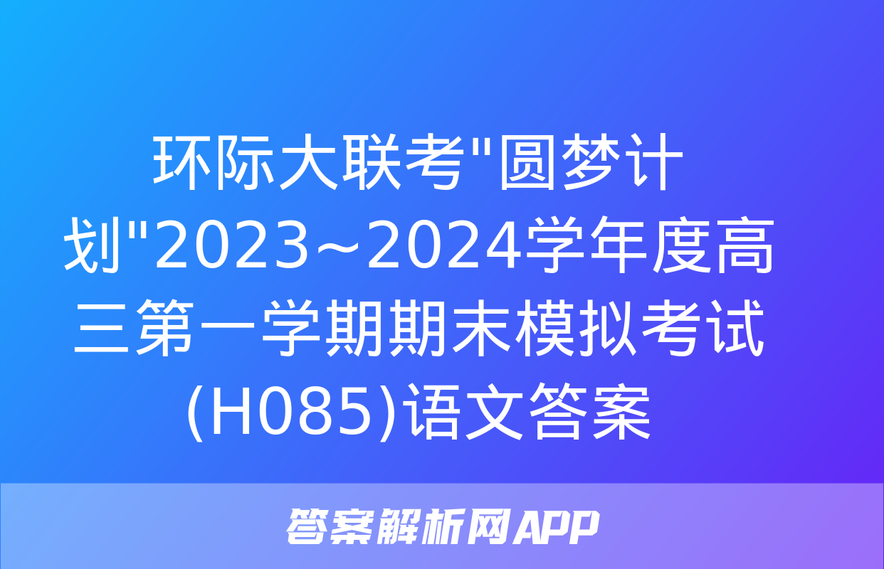 环际大联考"圆梦计划"2023~2024学年度高三第一学期期末模拟考试(H085)语文答案