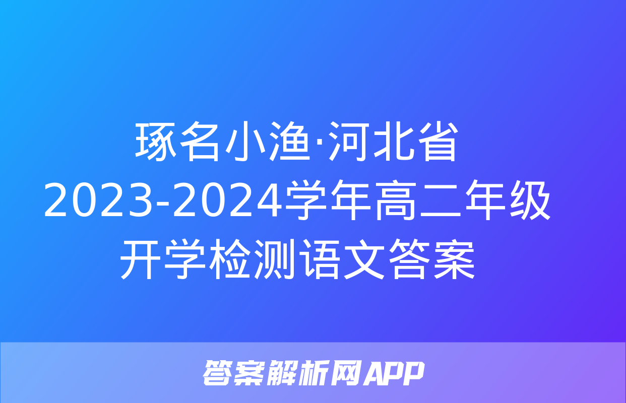 琢名小渔·河北省2023-2024学年高二年级开学检测语文答案