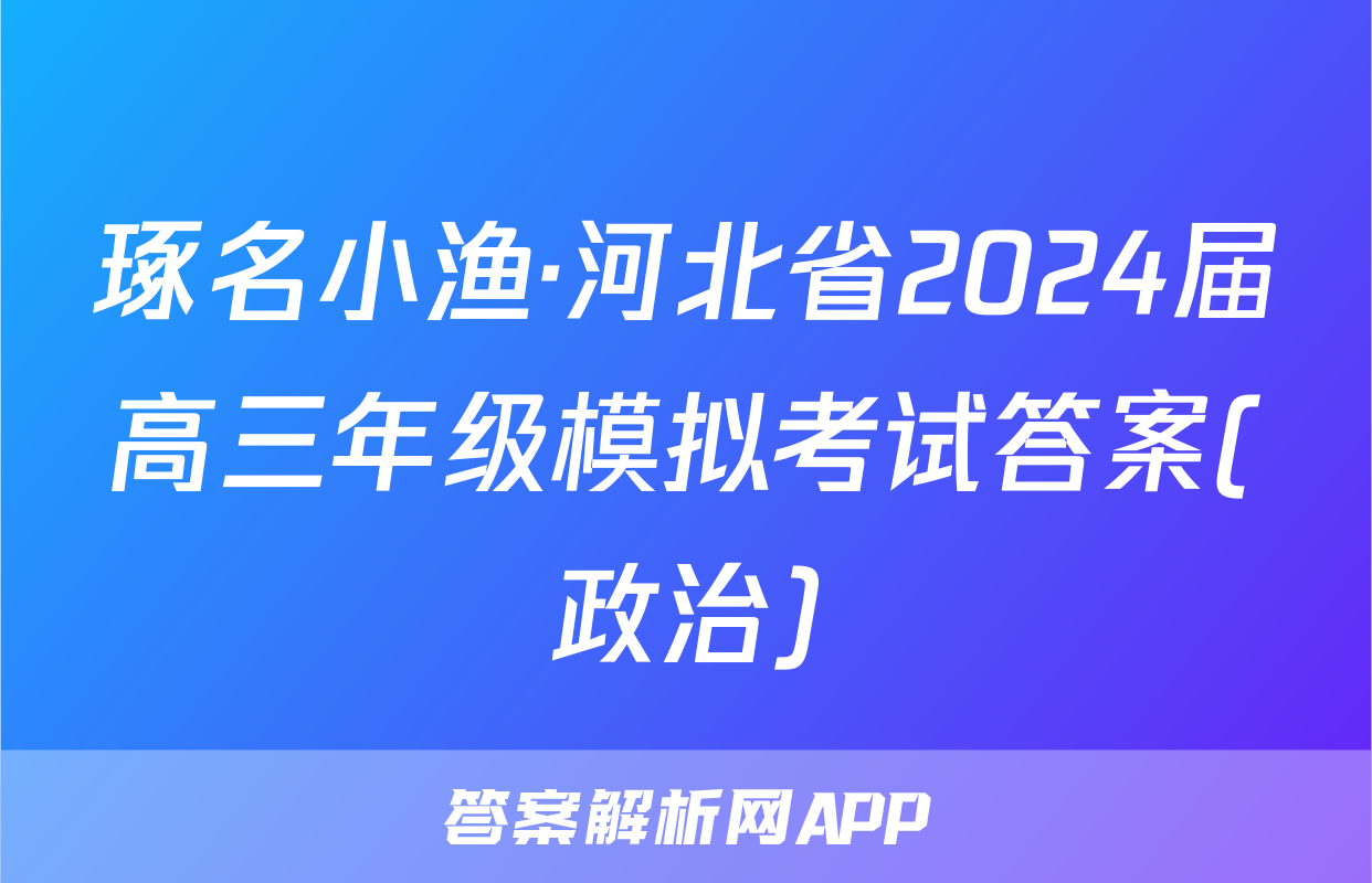 琢名小渔·河北省2024届高三年级模拟考试答案(政治)