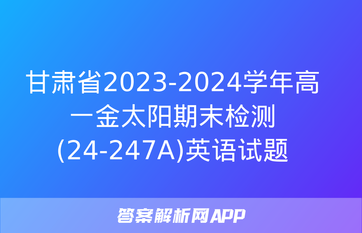 甘肃省2023-2024学年高一金太阳期末检测(24-247A)英语试题