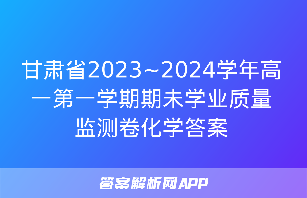 甘肃省2023~2024学年高一第一学期期未学业质量监测卷化学答案