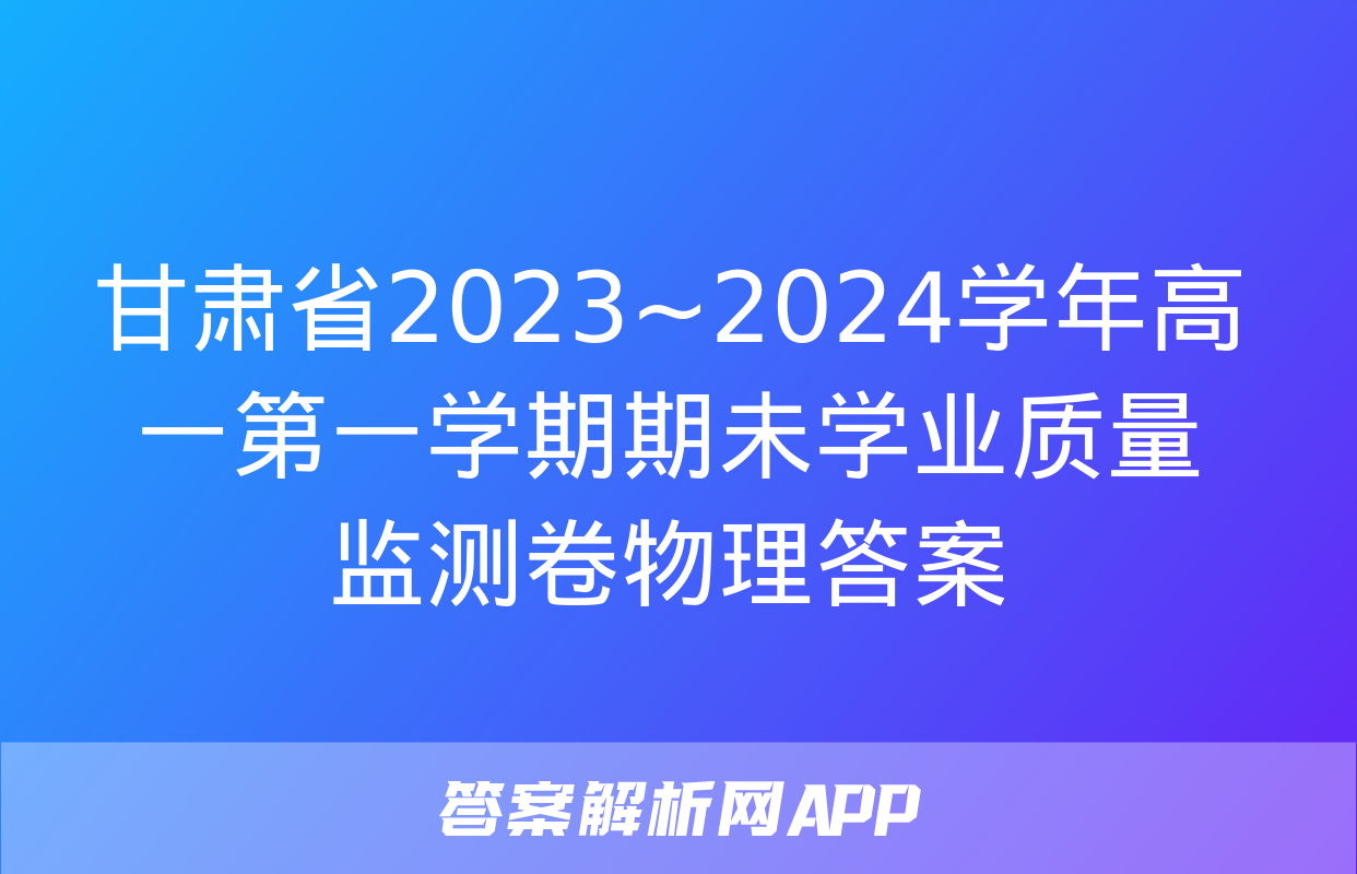 甘肃省2023~2024学年高一第一学期期未学业质量监测卷物理答案