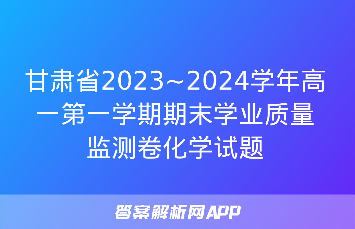 甘肃省2023~2024学年高一第一学期期末学业质量监测卷化学试题