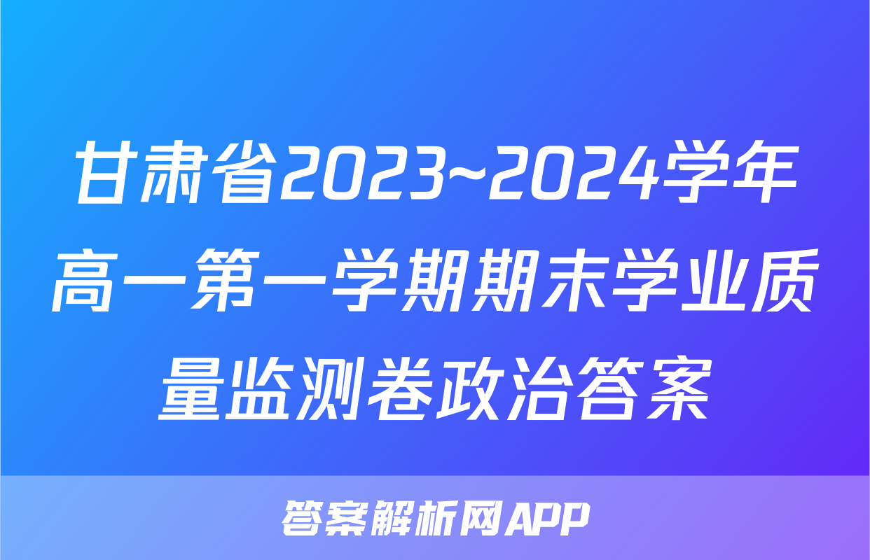 甘肃省2023~2024学年高一第一学期期末学业质量监测卷政治答案