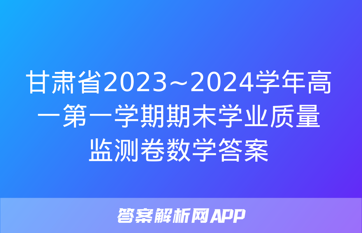 甘肃省2023~2024学年高一第一学期期末学业质量监测卷数学答案