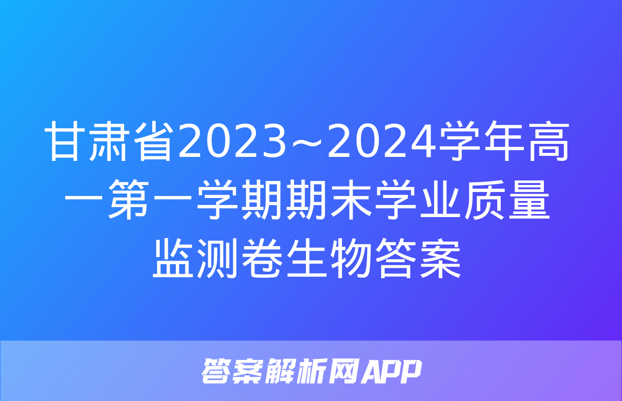 甘肃省2023~2024学年高一第一学期期末学业质量监测卷生物答案