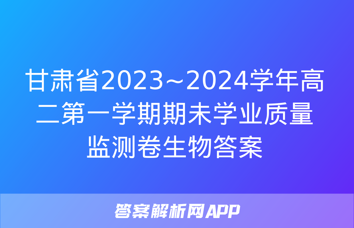 甘肃省2023~2024学年高二第一学期期未学业质量监测卷生物答案