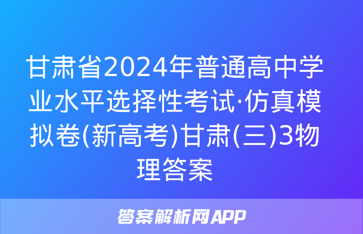 甘肃省2024年普通高中学业水平选择性考试·仿真模拟卷(新高考)甘肃(三)3物理答案