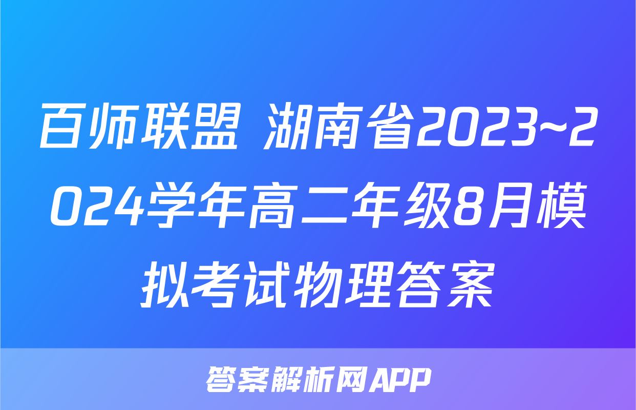 百师联盟 湖南省2023~2024学年高二年级8月模拟考试物理答案