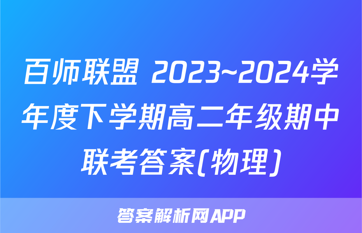 百师联盟 2023~2024学年度下学期高二年级期中联考答案(物理)