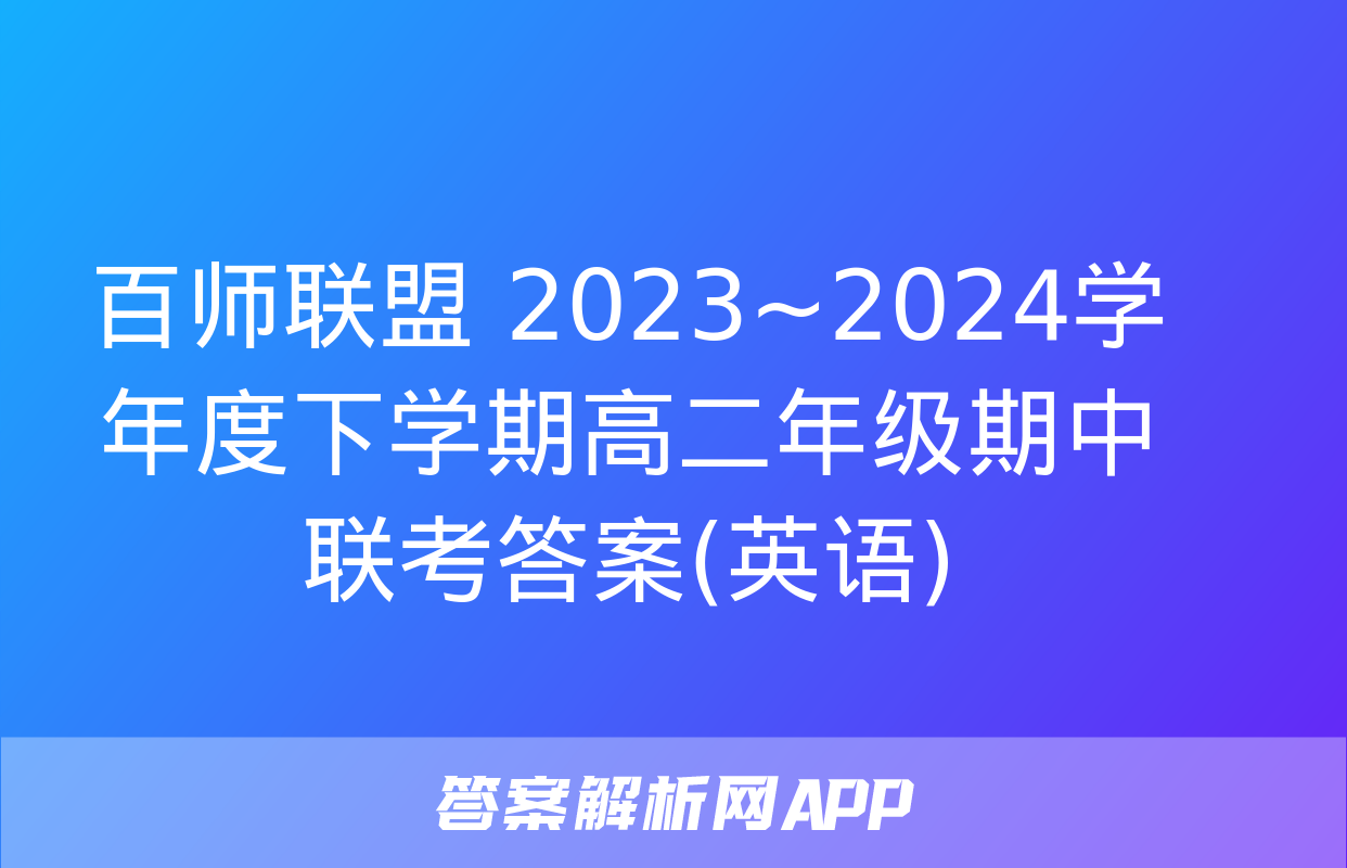 百师联盟 2023~2024学年度下学期高二年级期中联考答案(英语)