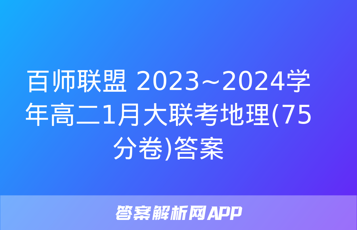 百师联盟 2023~2024学年高二1月大联考地理(75分卷)答案