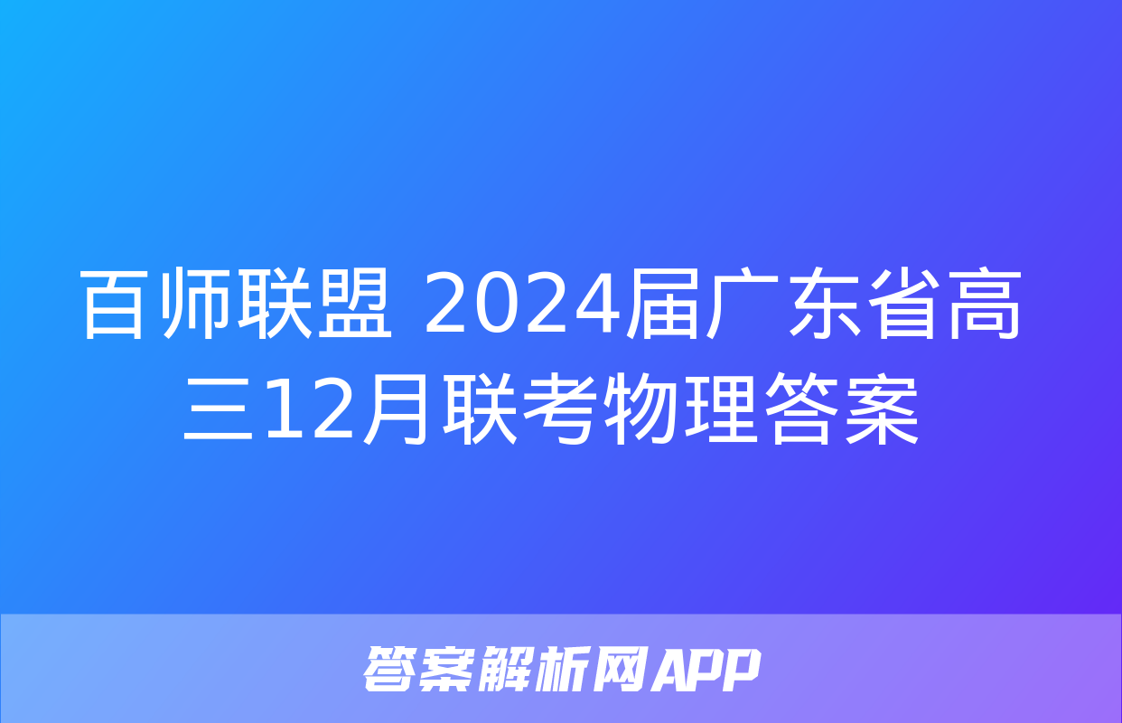 百师联盟 2024届广东省高三12月联考物理答案