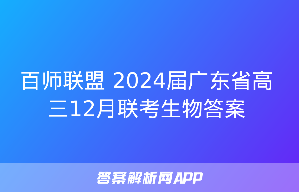 百师联盟 2024届广东省高三12月联考生物答案