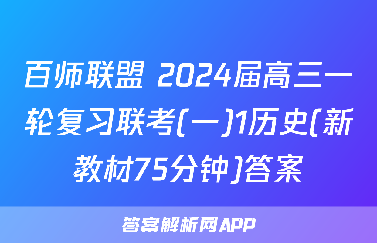 百师联盟 2024届高三一轮复习联考(一)1历史(新教材75分钟)答案