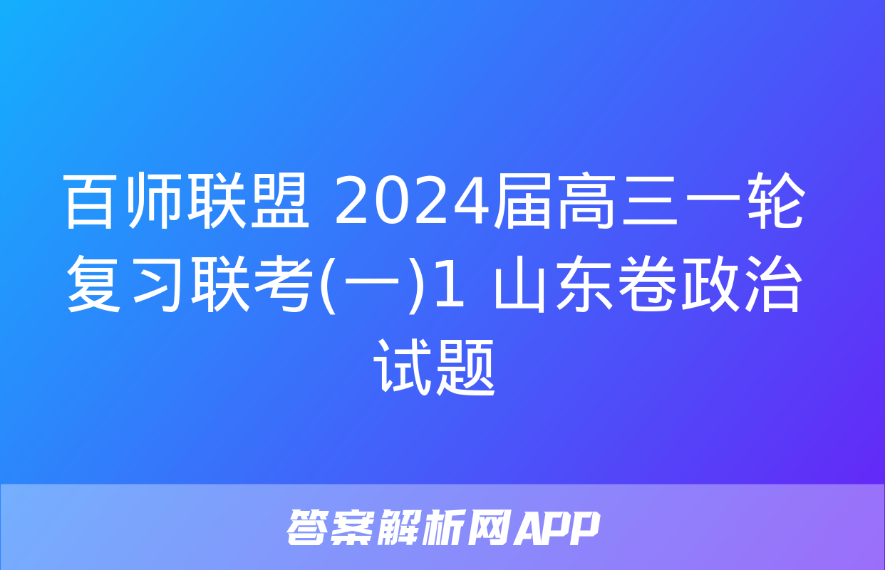 百师联盟 2024届高三一轮复习联考(一)1 山东卷政治试题