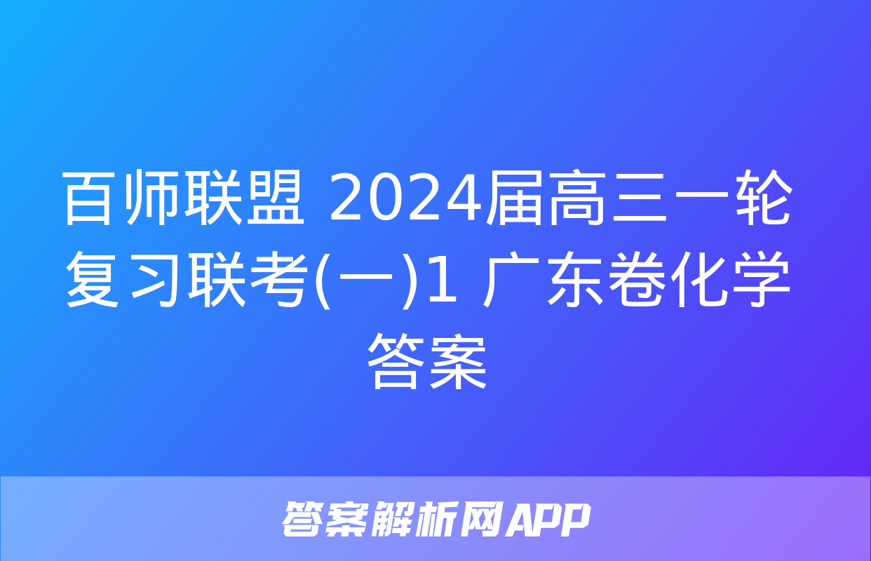 百师联盟 2024届高三一轮复习联考(一)1 广东卷化学答案