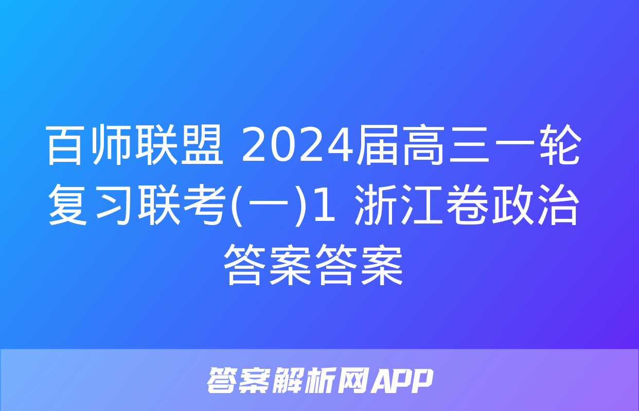 百师联盟 2024届高三一轮复习联考(一)1 浙江卷政治答案答案