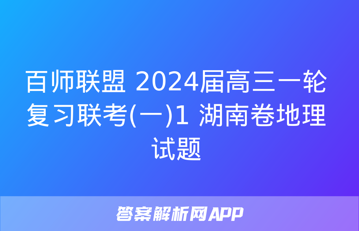 百师联盟 2024届高三一轮复习联考(一)1 湖南卷地理试题