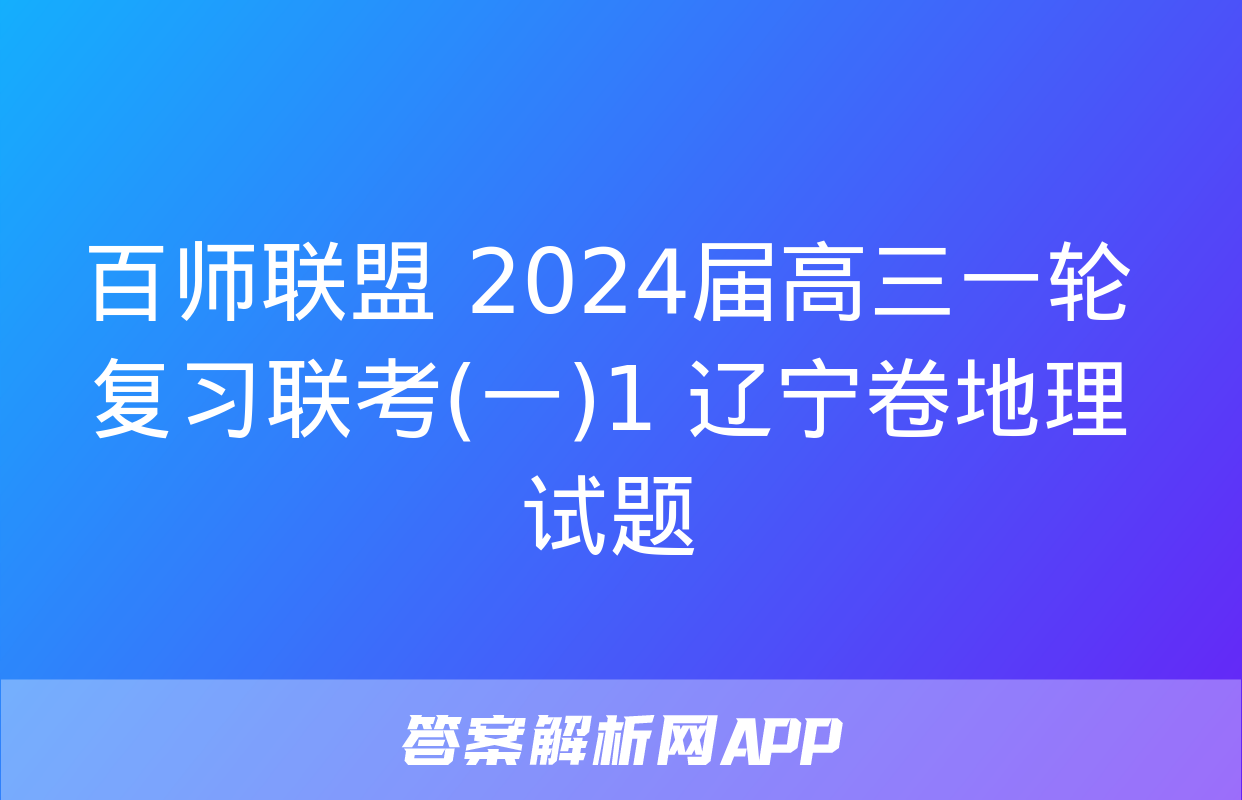 百师联盟 2024届高三一轮复习联考(一)1 辽宁卷地理试题