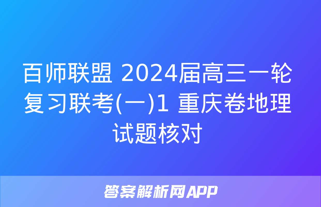 百师联盟 2024届高三一轮复习联考(一)1 重庆卷地理试题核对