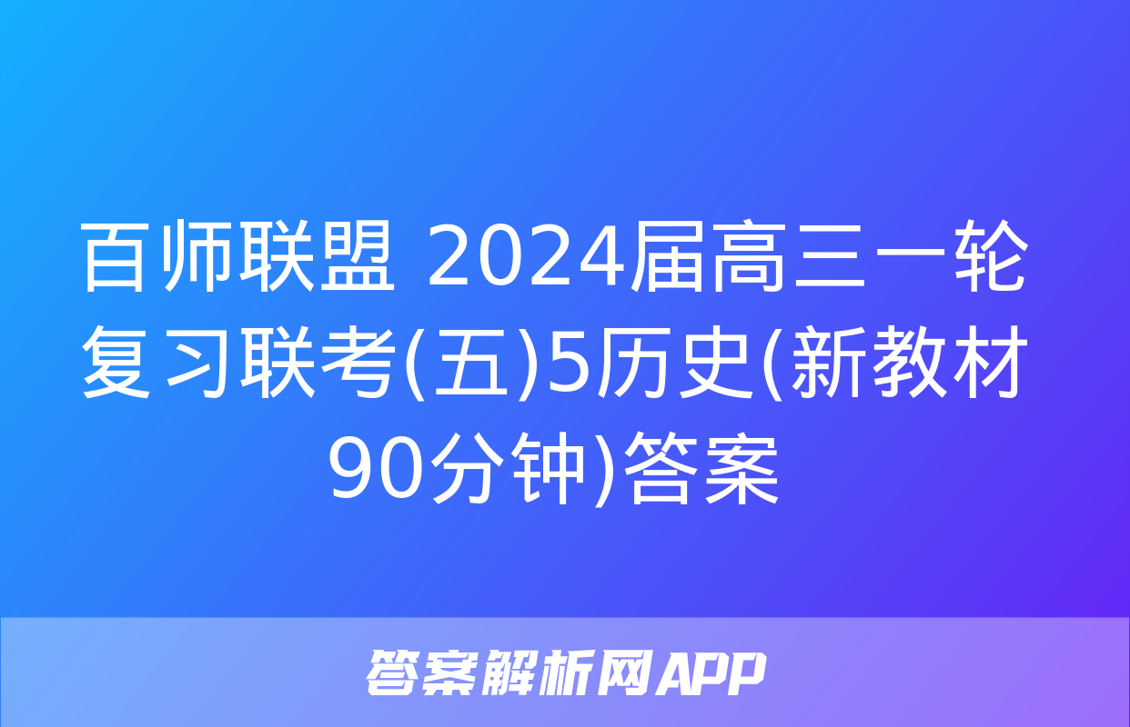 百师联盟 2024届高三一轮复习联考(五)5历史(新教材90分钟)答案