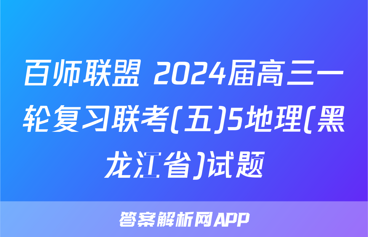 百师联盟 2024届高三一轮复习联考(五)5地理(黑龙江省)试题