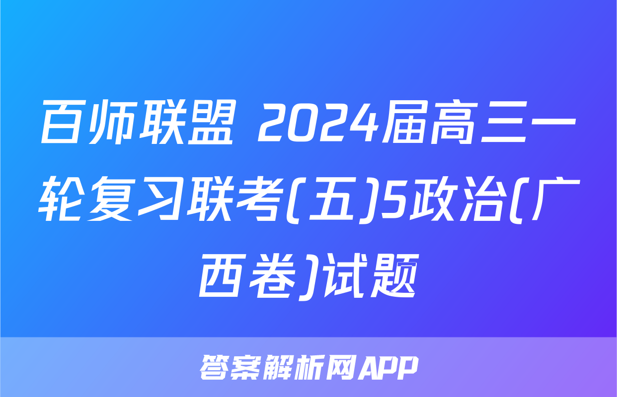 百师联盟 2024届高三一轮复习联考(五)5政治(广西卷)试题