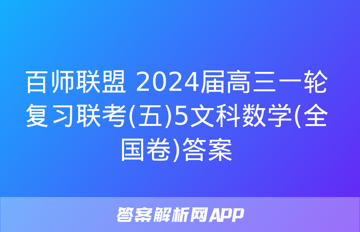 百师联盟 2024届高三一轮复习联考(五)5文科数学(全国卷)答案