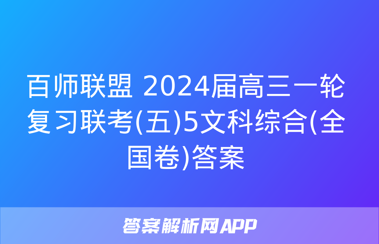 百师联盟 2024届高三一轮复习联考(五)5文科综合(全国卷)答案