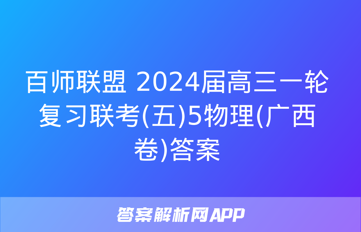 百师联盟 2024届高三一轮复习联考(五)5物理(广西卷)答案