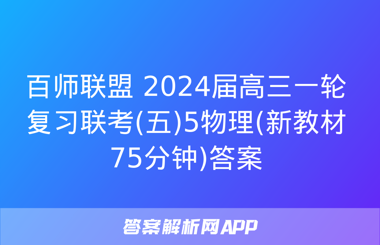 百师联盟 2024届高三一轮复习联考(五)5物理(新教材75分钟)答案