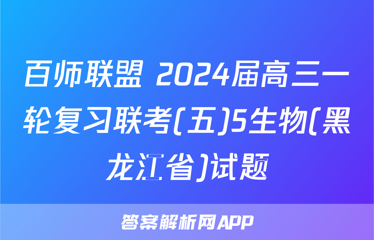 百师联盟 2024届高三一轮复习联考(五)5生物(黑龙江省)试题