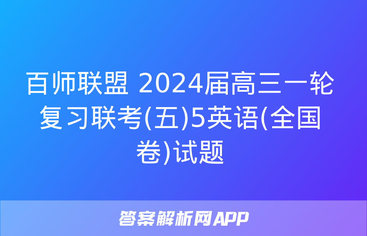 百师联盟 2024届高三一轮复习联考(五)5英语(全国卷)试题