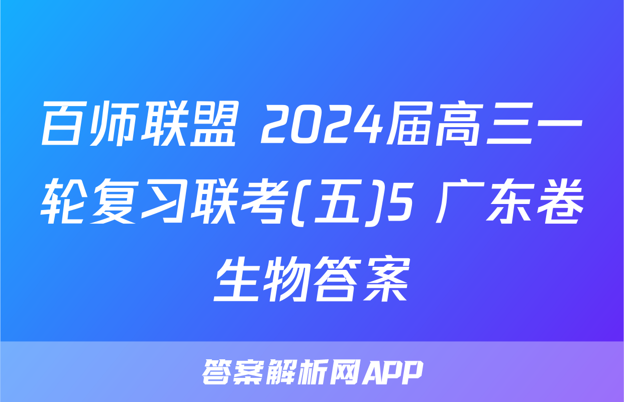 百师联盟 2024届高三一轮复习联考(五)5 广东卷生物答案