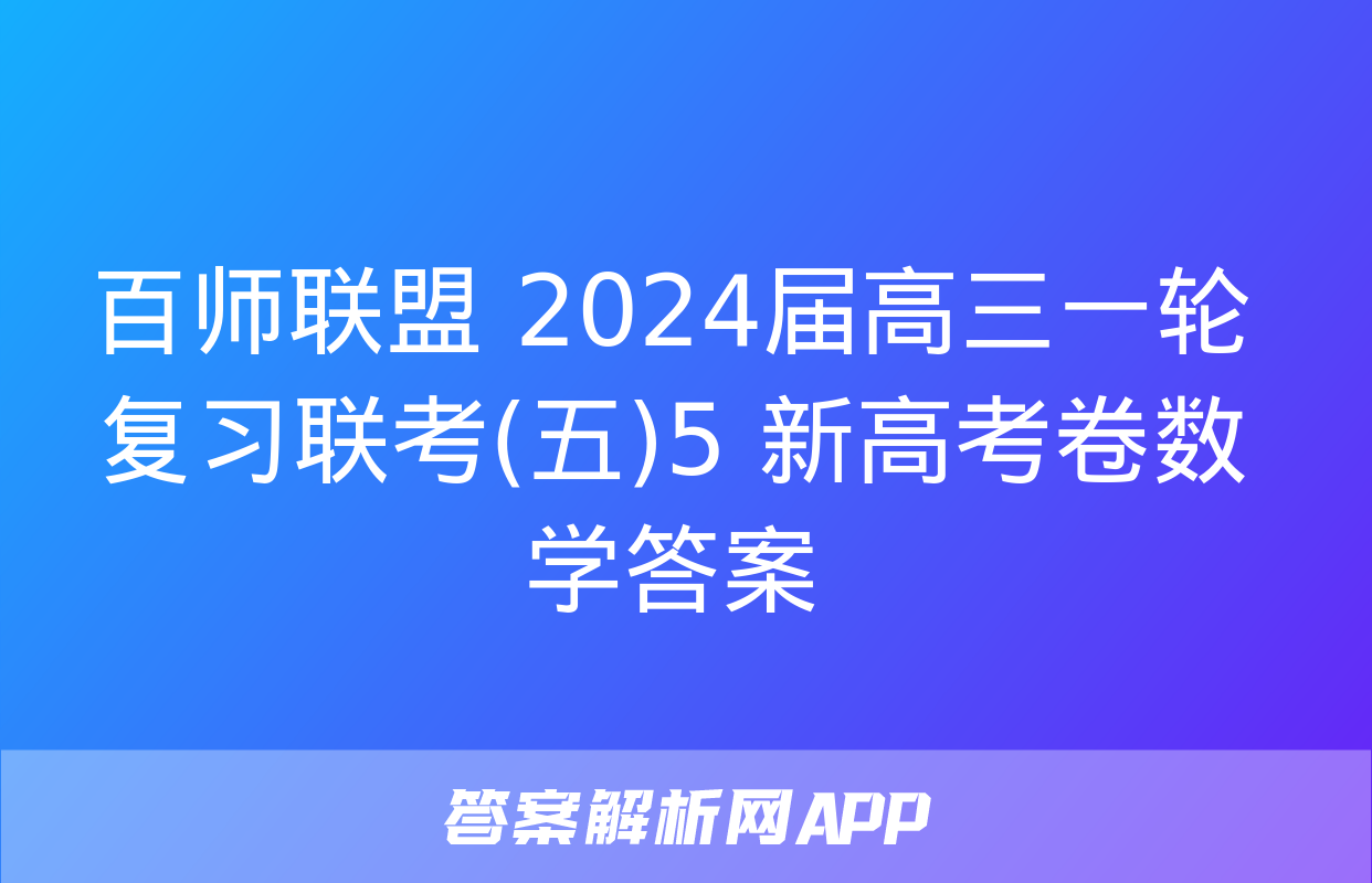 百师联盟 2024届高三一轮复习联考(五)5 新高考卷数学答案