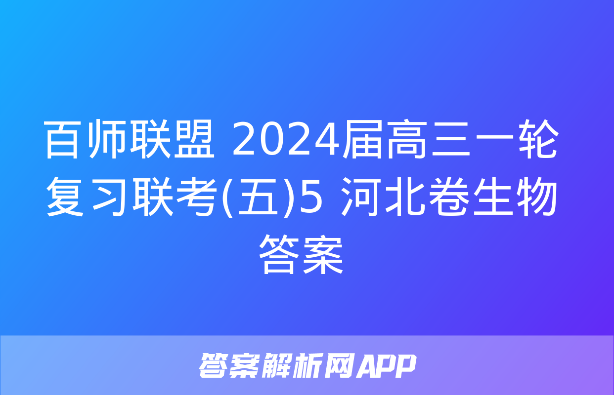 百师联盟 2024届高三一轮复习联考(五)5 河北卷生物答案