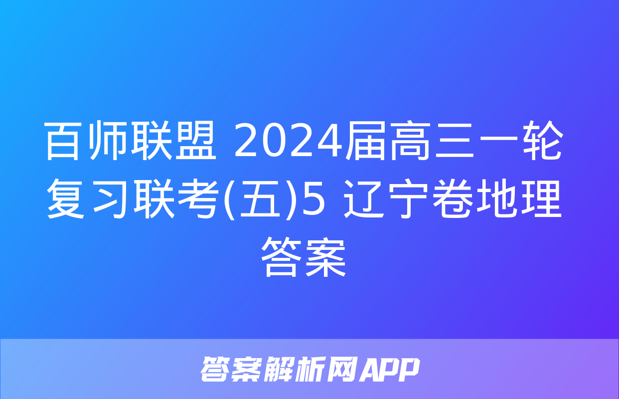 百师联盟 2024届高三一轮复习联考(五)5 辽宁卷地理答案