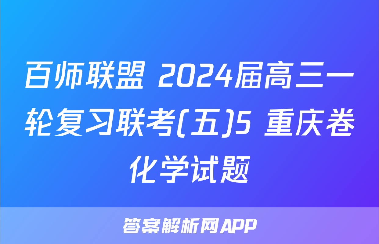 百师联盟 2024届高三一轮复习联考(五)5 重庆卷化学试题